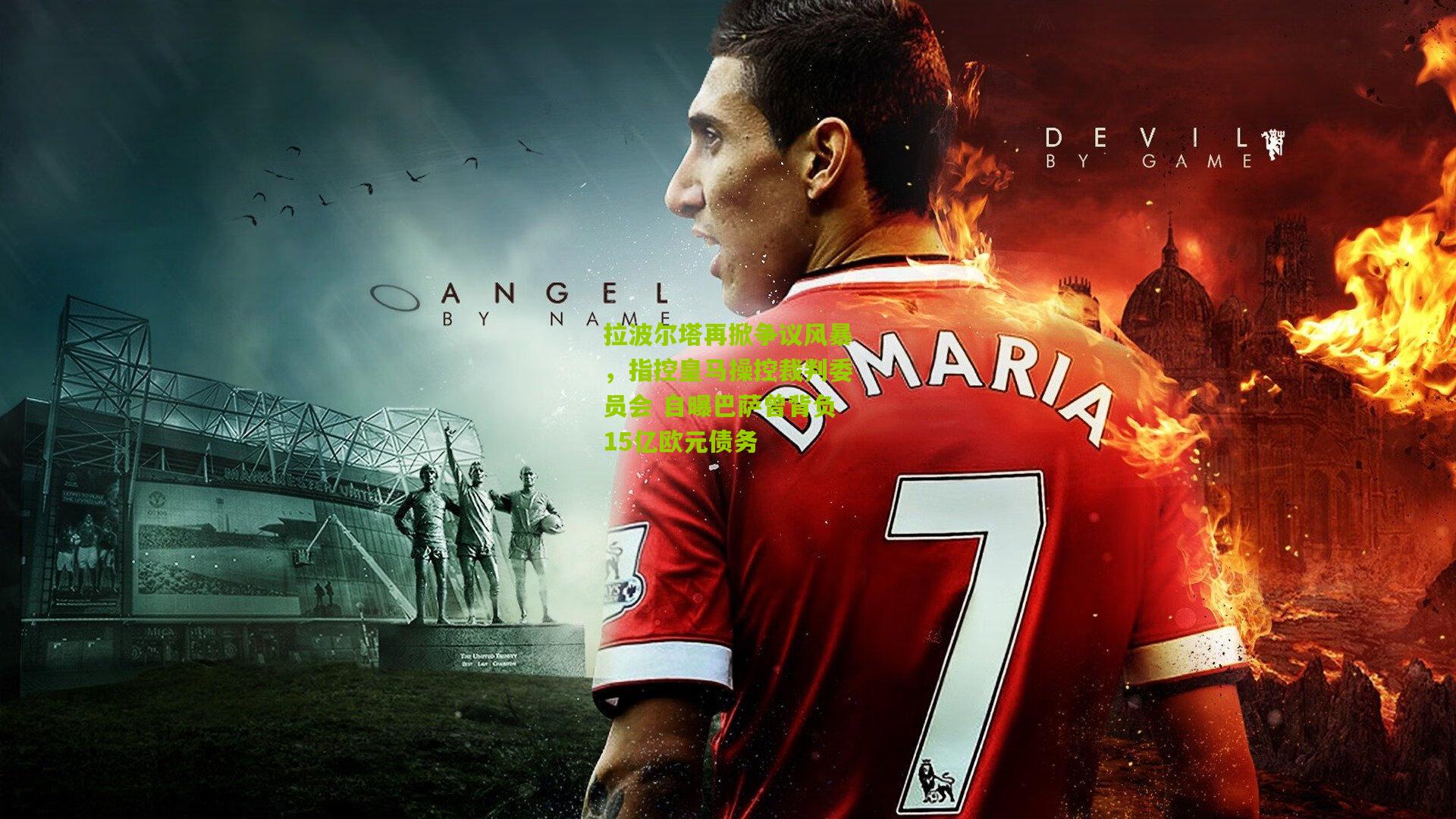 拉波尔塔再掀争议风暴,指控皇马操控裁判委员会 自曝巴萨曾背负15亿欧元债务