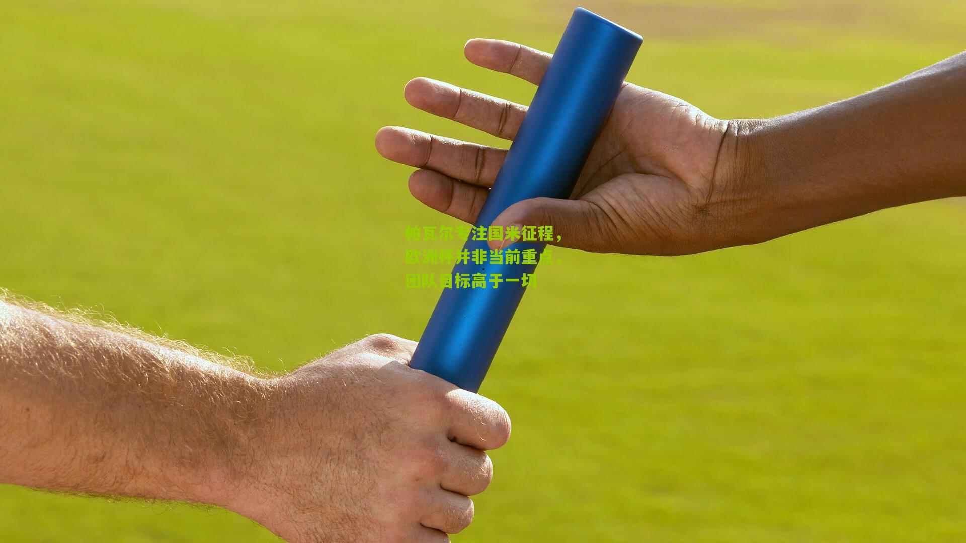 帕瓦尔专注国米征程,欧洲杯并非当前重点,团队目标高于一切