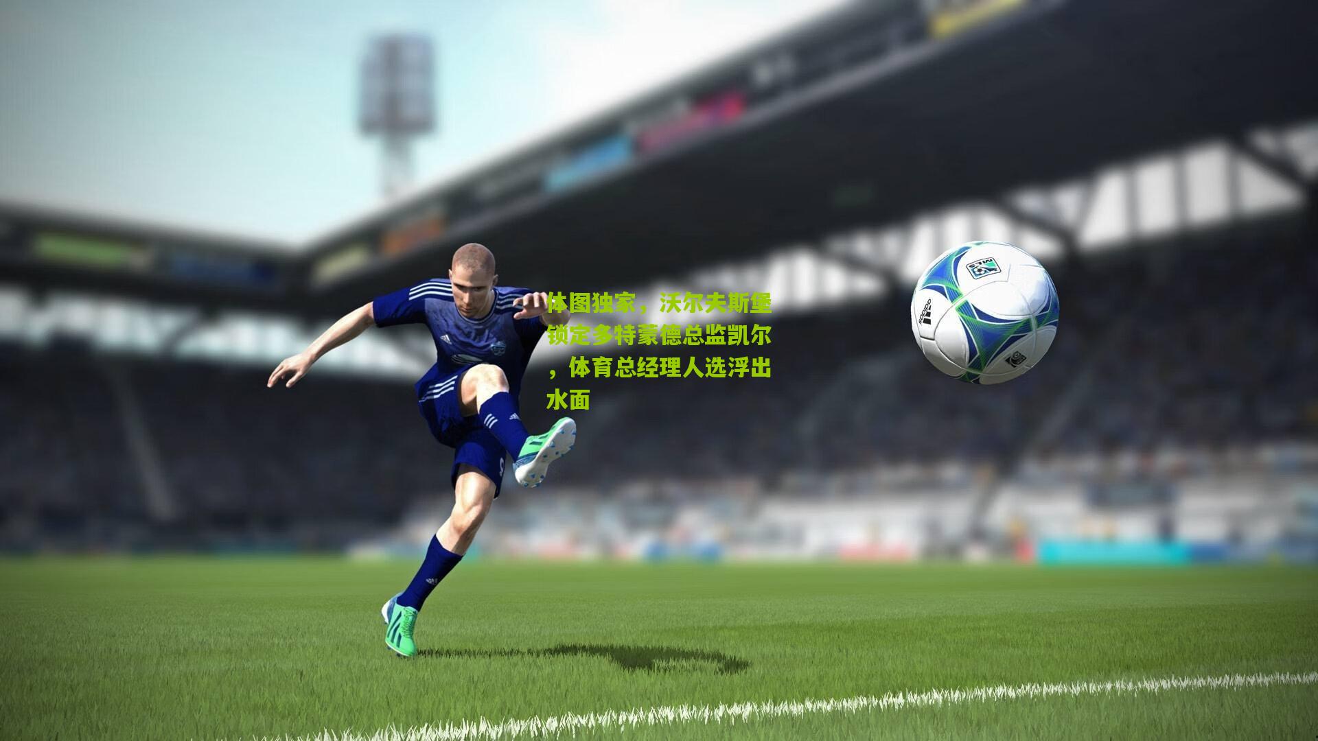 体图独家,沃尔夫斯堡锁定多特蒙德总监凯尔,体育总经理人选浮出水面