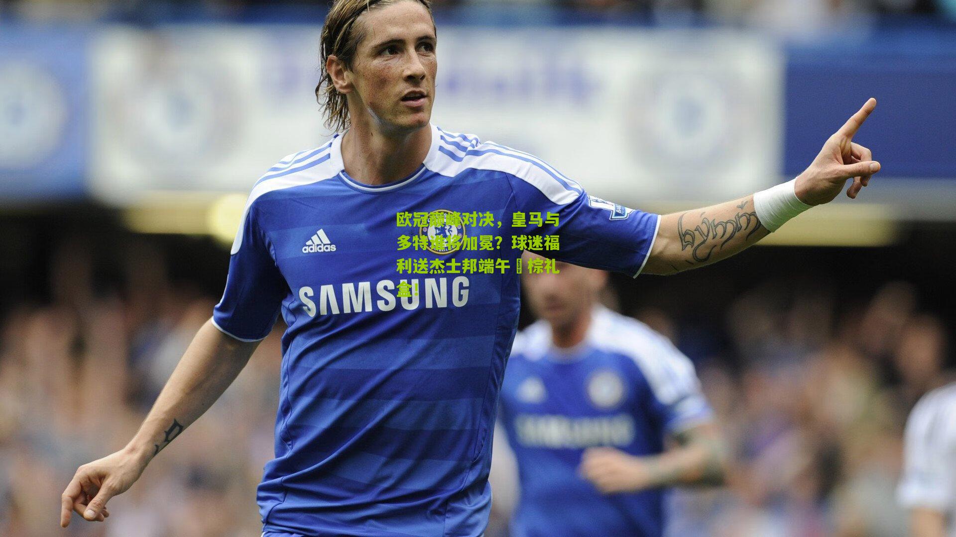 欧冠巅峰对决,皇马与多特谁将加冕?球迷福利送杰士邦端午龍棕礼盒!