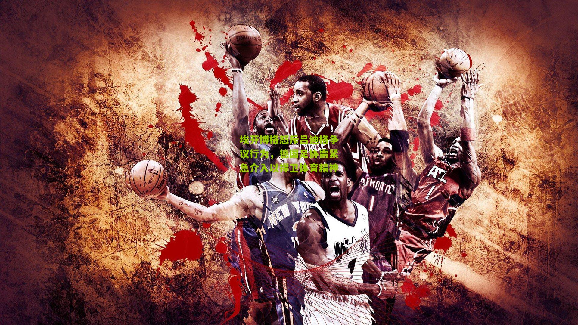 埃芬博格怒斥吕迪格争议行为,德国足协需紧急介入以捍卫体育精神