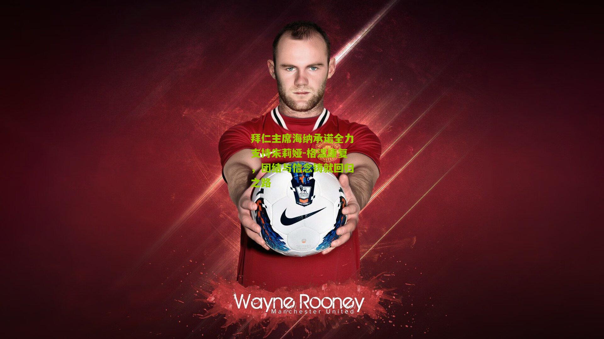 拜仁主席海纳承诺全力支持朱莉娅-格温康复,团结与信念铸就回归之路