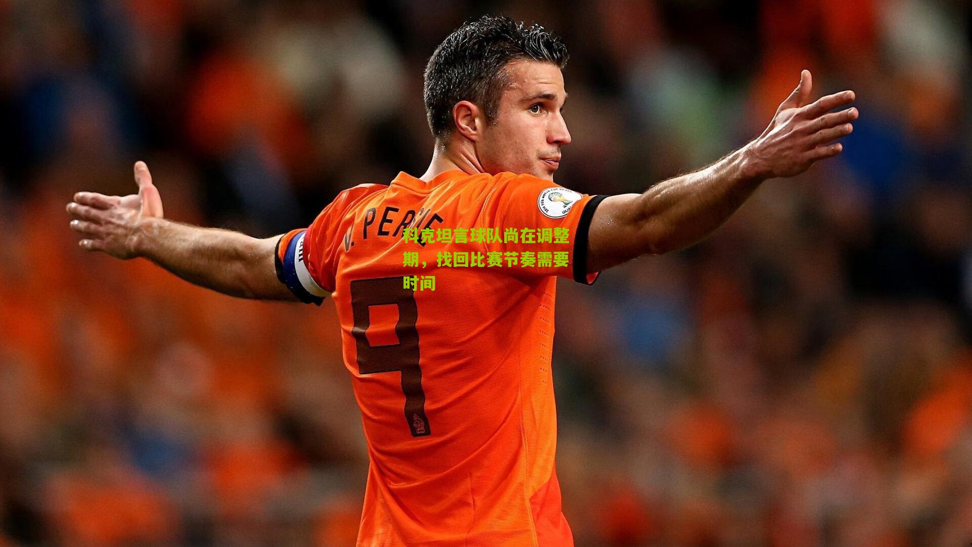 科克坦言球队尚在调整期,找回比赛节奏需要时间