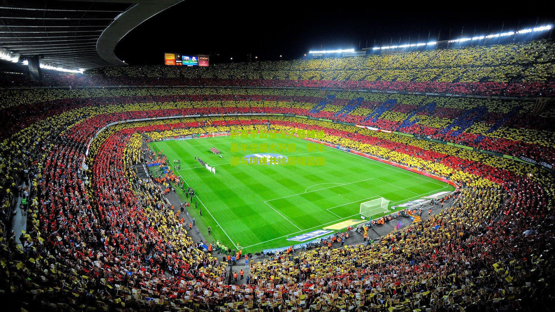 新赛季出征仪式暨球迷嘉年华盛大开启，俱乐部与球迷共绘荣耀蓝图