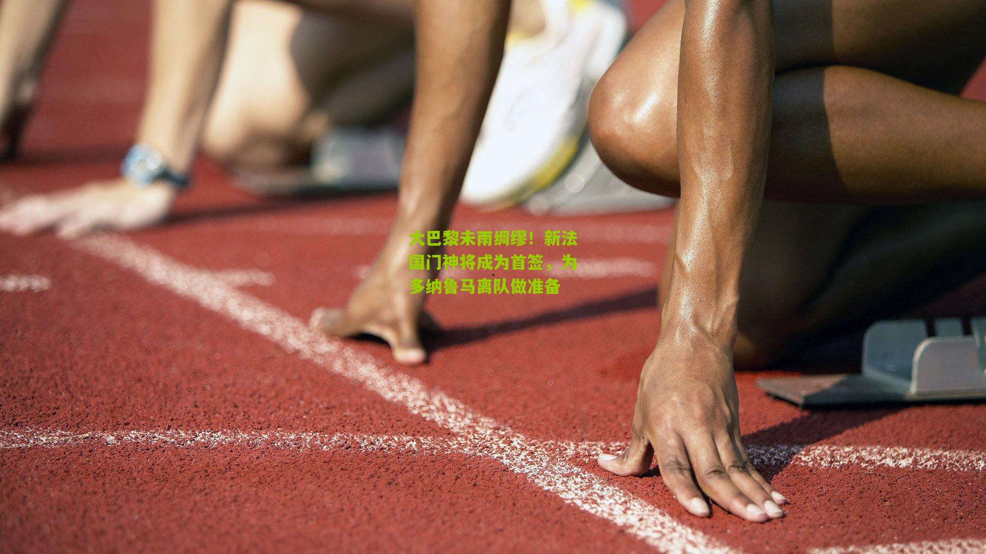 大巴黎未雨绸缪!新法国门神将成为首签,为多纳鲁马离队做准备