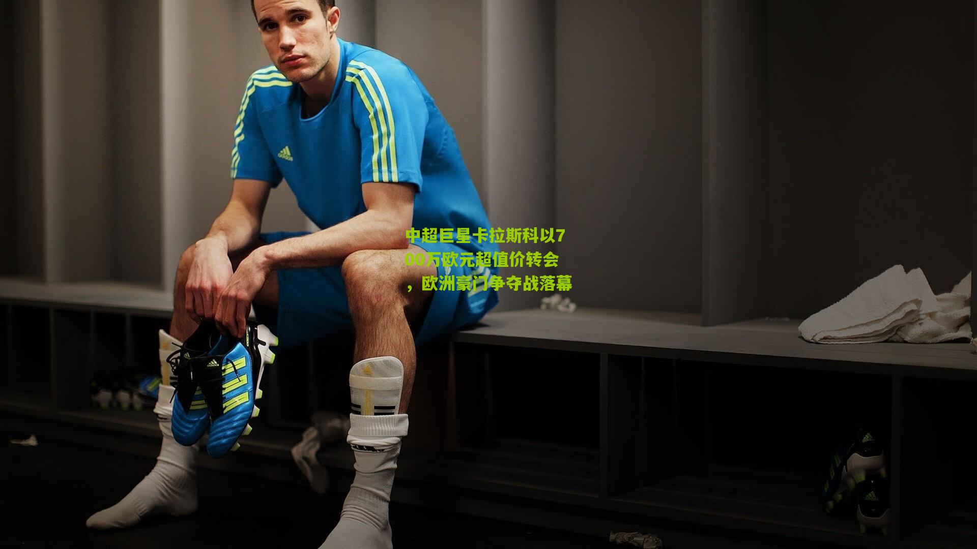 中超巨星卡拉斯科以700万欧元超值价转会，欧洲豪门争夺战落幕