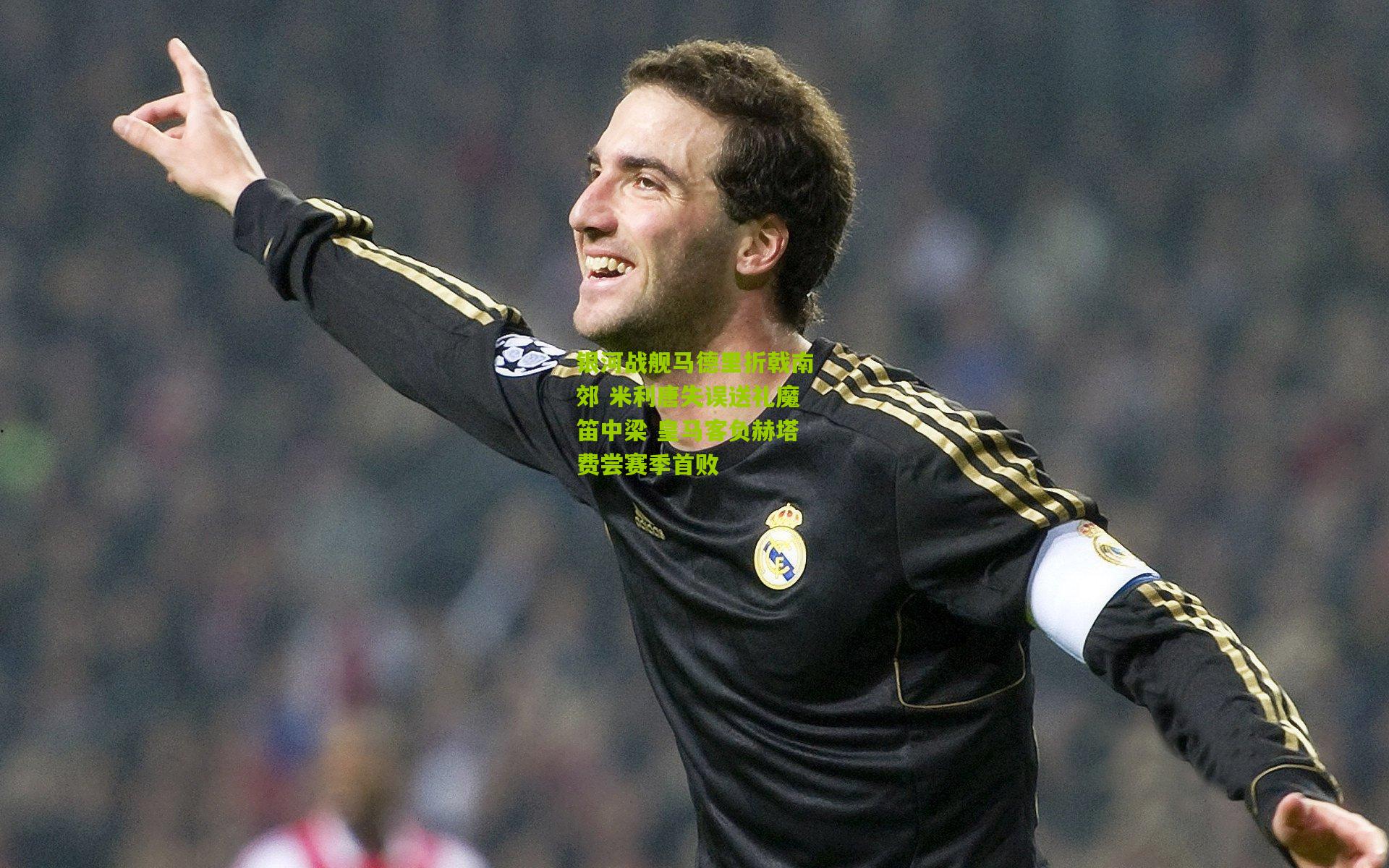 银河战舰马德里折戟南郊 米利唐失误送礼魔笛中梁 皇马客负赫塔费尝赛季首败