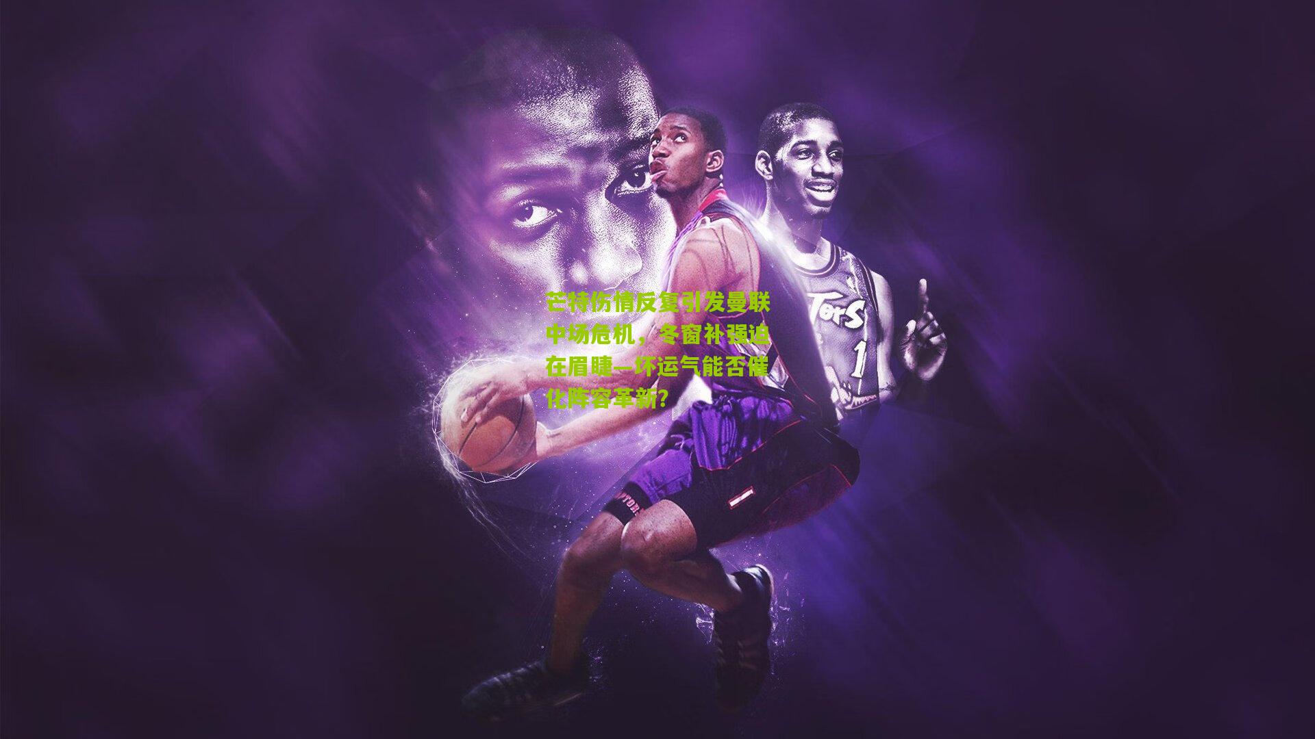 芒特伤情反复引发曼联中场危机,冬窗补强迫在眉睫—坏运气能否催化阵容革新?