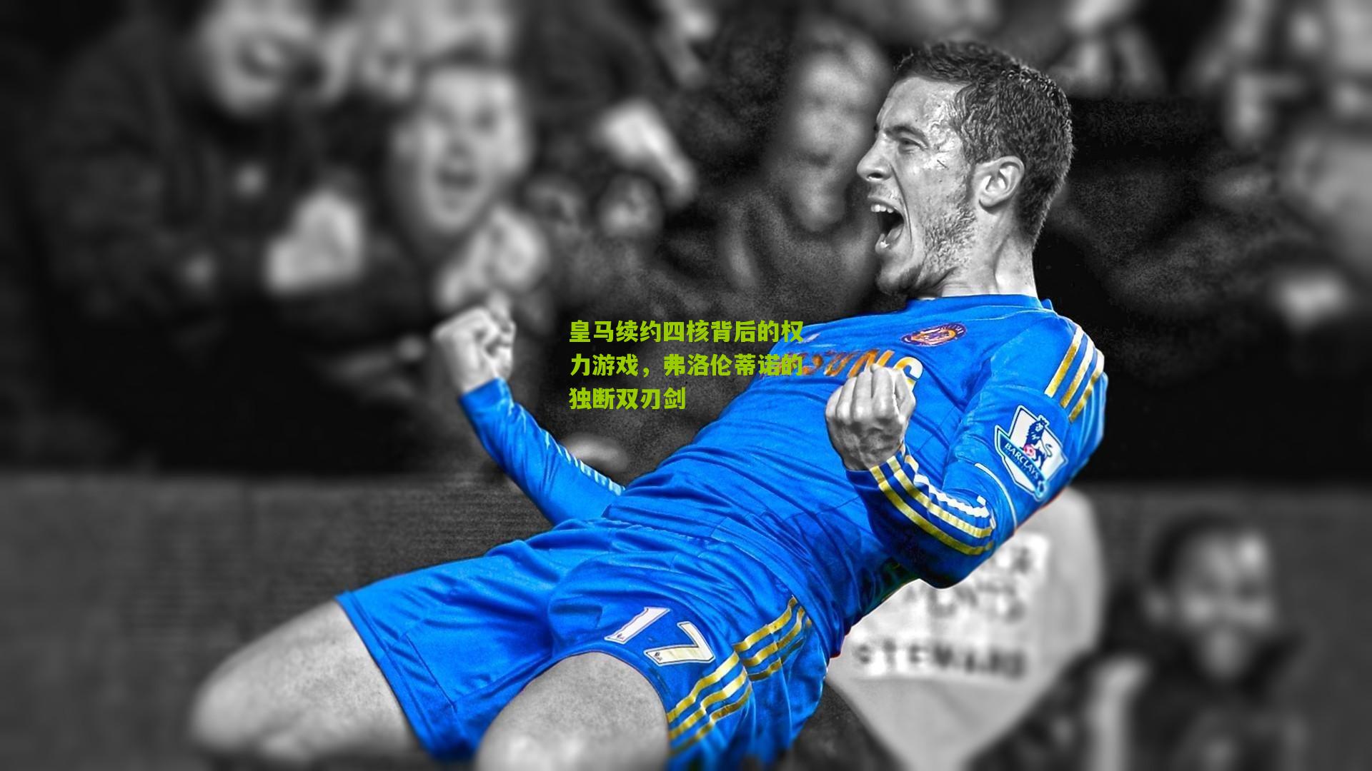 皇马续约四核背后的权力游戏,弗洛伦蒂诺的独断双刃剑