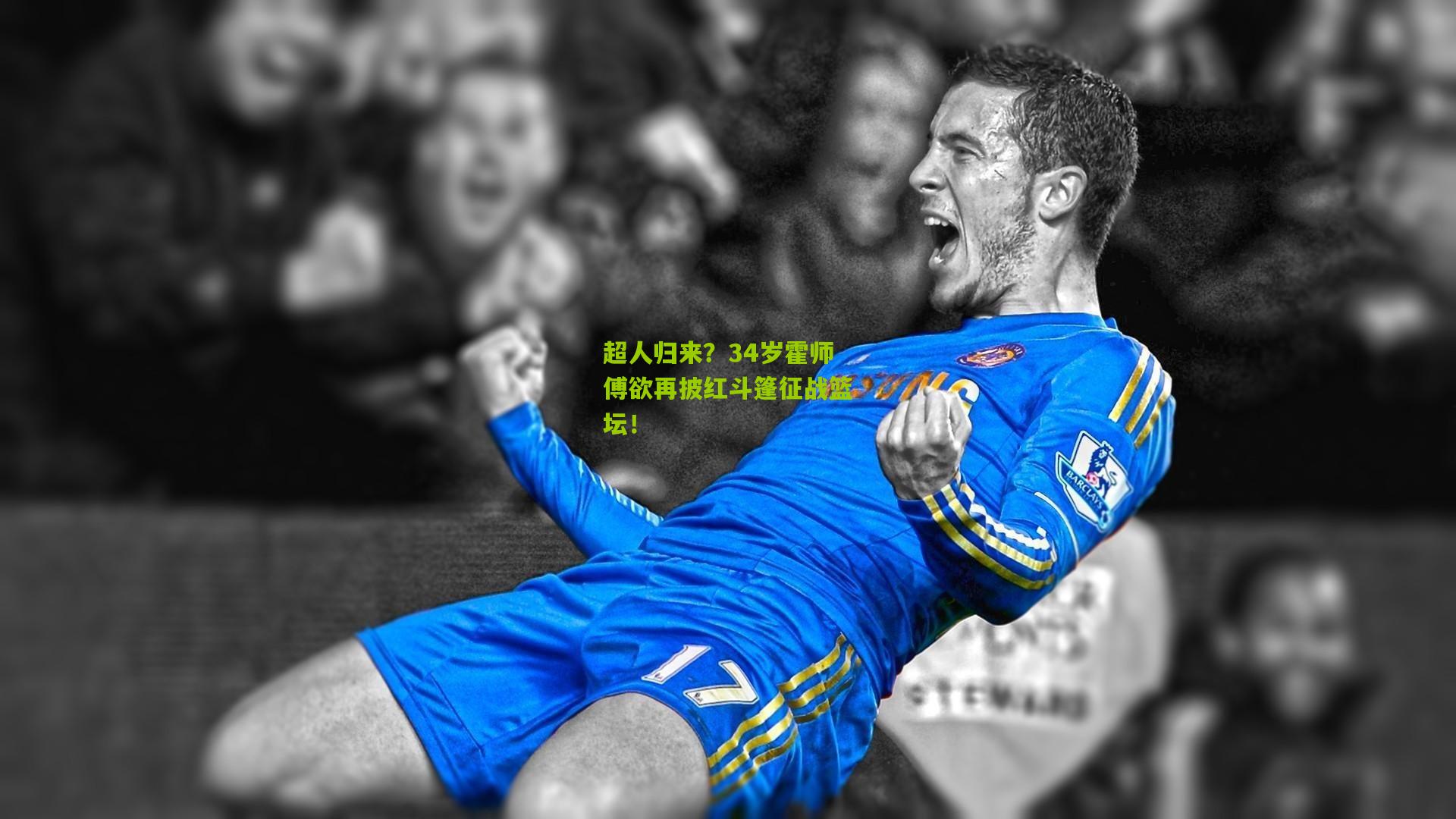 超人归来?34岁霍师傅欲再披红斗篷征战篮坛!