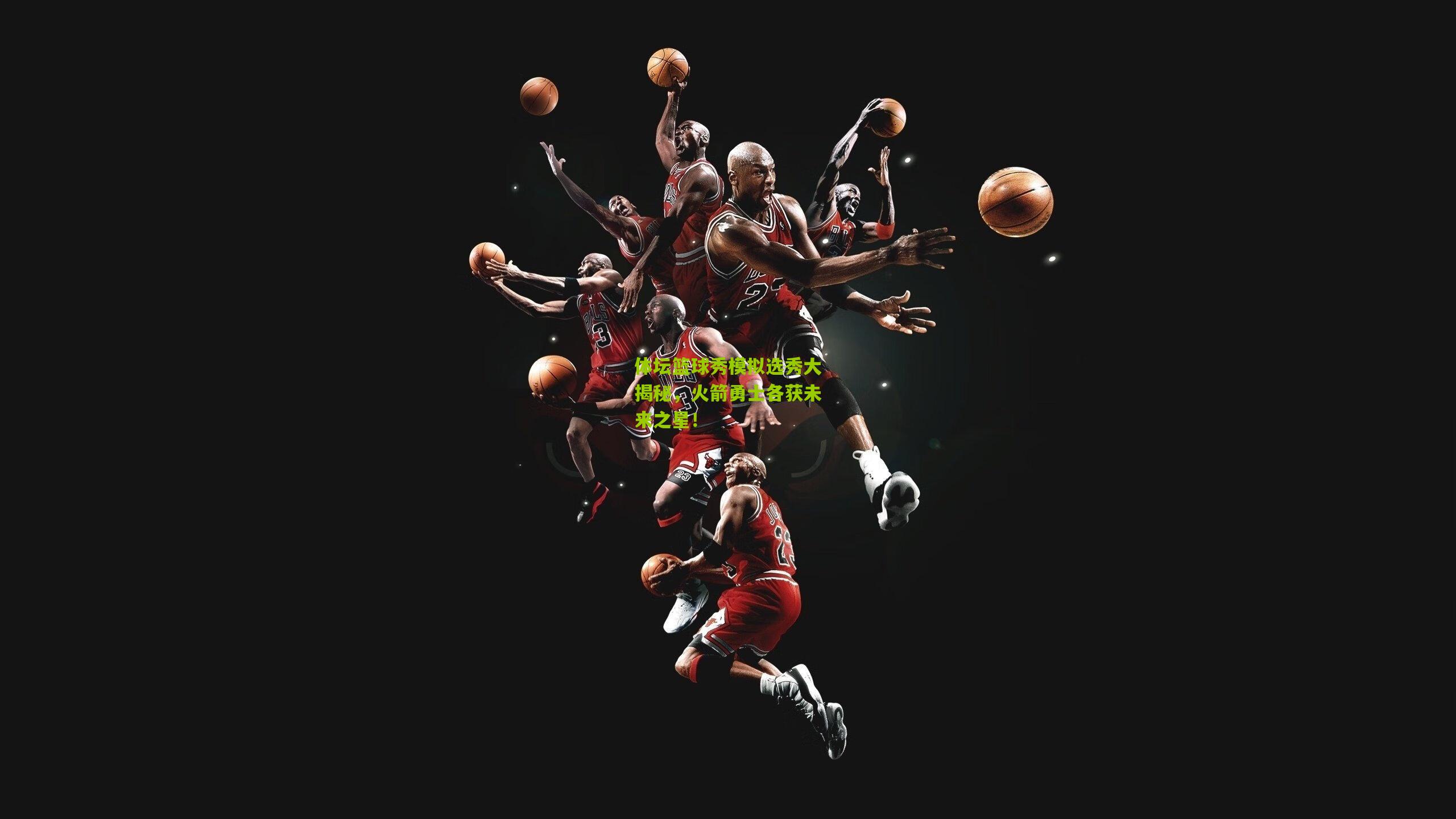 体坛篮球秀模拟选秀大揭秘,火箭勇士各获未来之星!