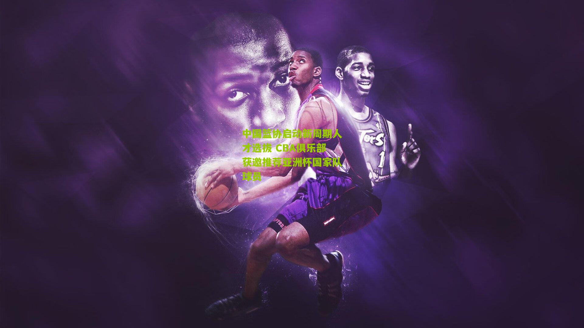 中国篮协启动新周期人才选拔 CBA俱乐部获邀推荐亚洲杯国家队球员